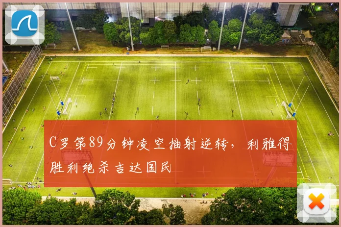 C罗第89分钟凌空抽射逆转,利雅得