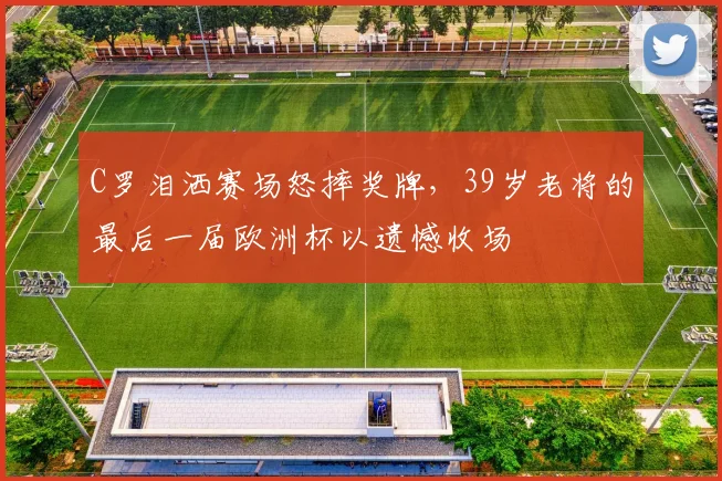 C罗泪洒赛场怒摔奖牌,39岁老将的