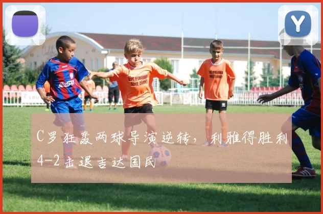 C罗狂轰两球导演逆转，利雅得胜利4