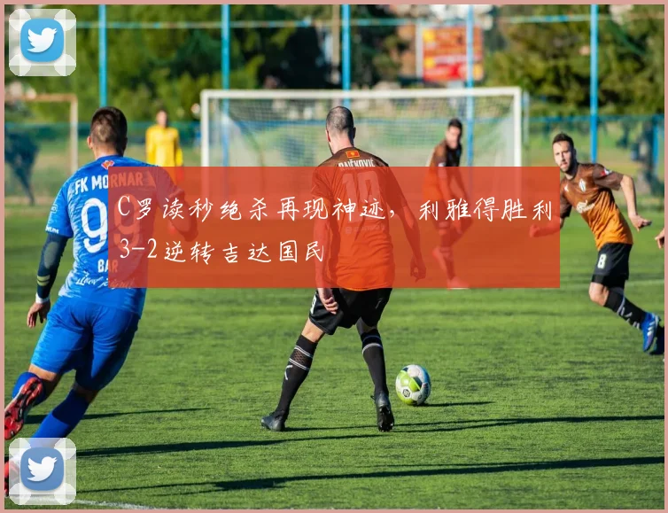C罗读秒绝杀再现神迹,利雅得胜利3